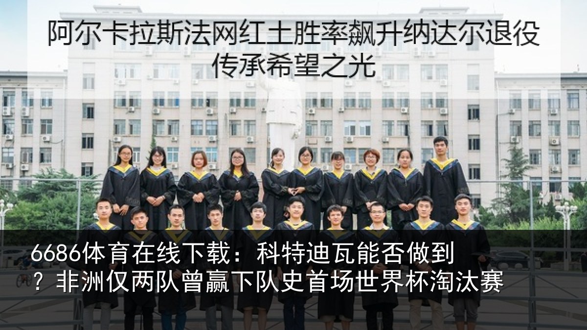 6686体育在线下载：科特迪瓦能否做到？非洲仅两队曾赢下队史首场世界杯淘汰赛